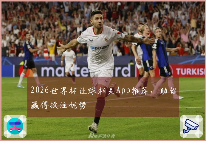 2026世界杯让球相关App推荐，助你赢得投注优势
