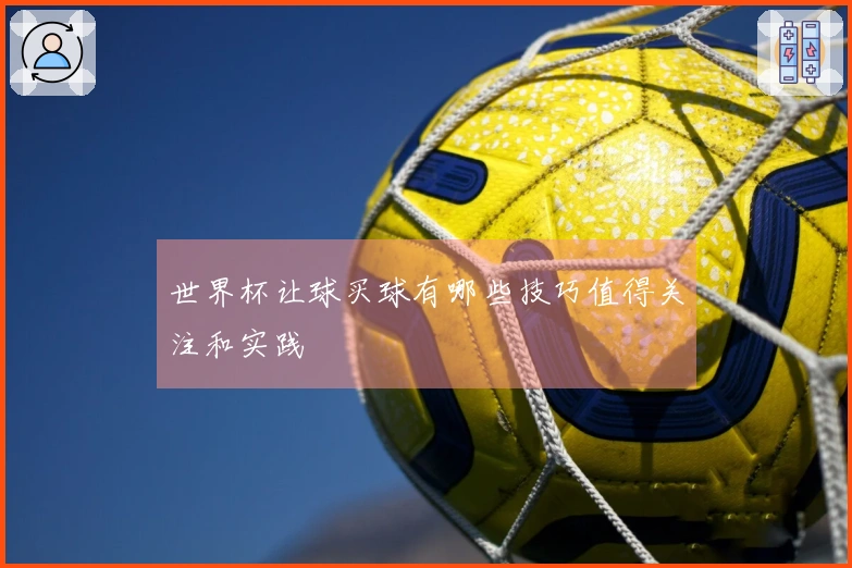 世界杯让球买球有哪些技巧值得关注和实践