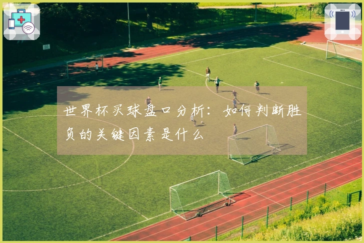 世界杯买球盘口分析：如何判断胜负的关键因素是什么