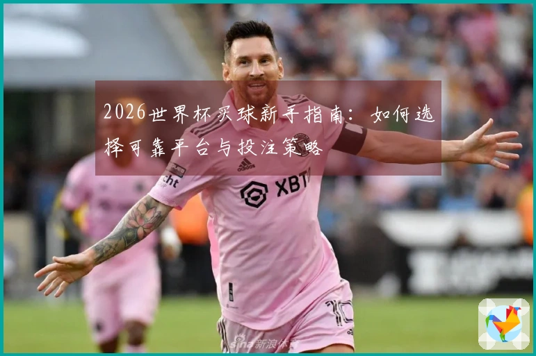 2026世界杯买球新手指南：如何选择可靠平台与投注策略